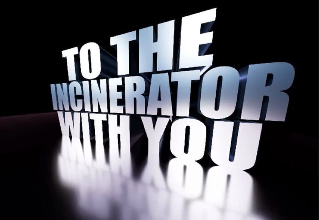To the incinerator with you