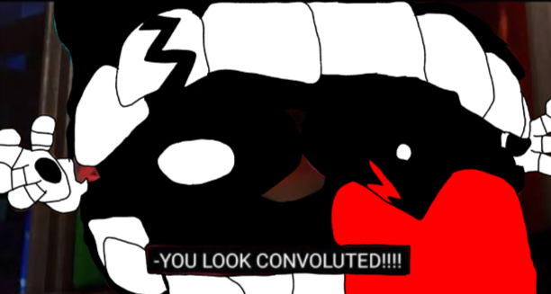 YOU LOOK CONVOLUTED!